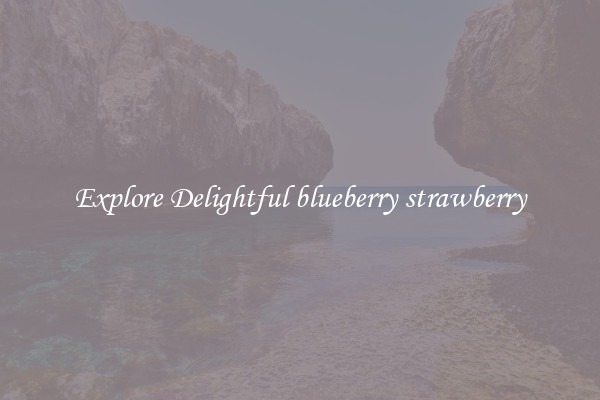 Explore Delightful blueberry strawberry