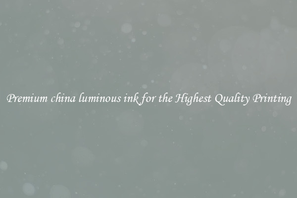 Premium china luminous ink for the Highest Quality Printing