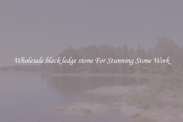 Wholesale black ledge stone For Stunning Stone Work