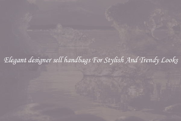 Elegant designer sell handbags For Stylish And Trendy Looks