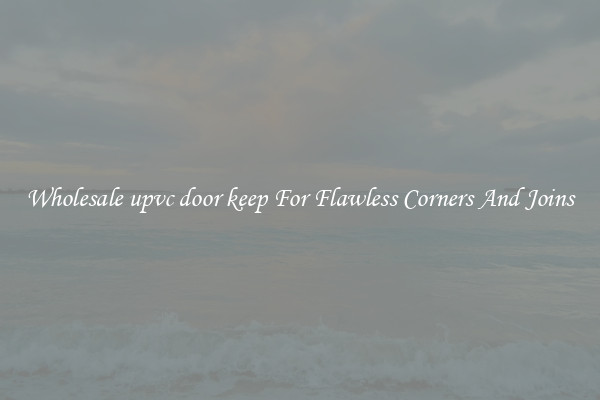 Wholesale upvc door keep For Flawless Corners And Joins