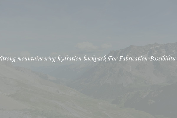Strong mountaineering hydration backpack For Fabrication Possibilities