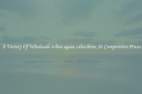 A Variety Of Wholesale white agate cabochons At Competitive Prices