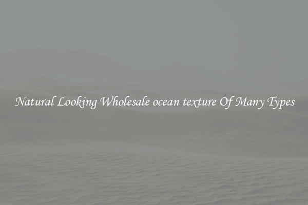 Natural Looking Wholesale ocean texture Of Many Types