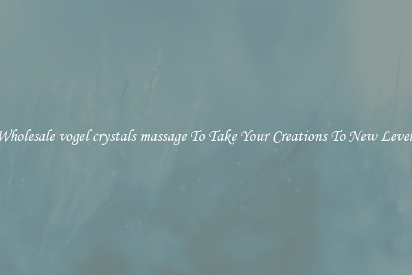 Wholesale vogel crystals massage To Take Your Creations To New Levels