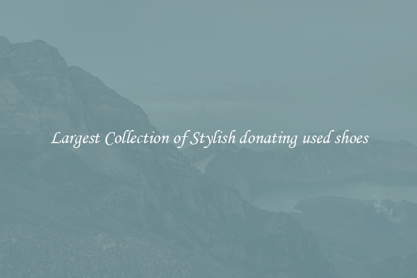 Largest Collection of Stylish donating used shoes