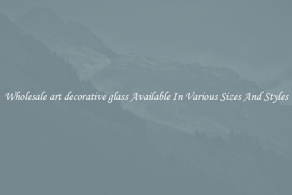 Wholesale art decorative glass Available In Various Sizes And Styles