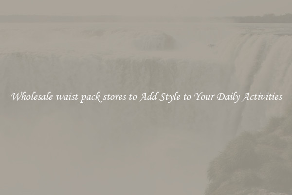 Wholesale waist pack stores to Add Style to Your Daily Activities