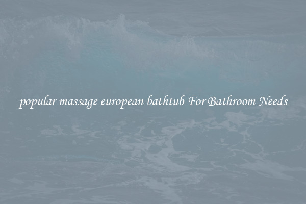 popular massage european bathtub For Bathroom Needs