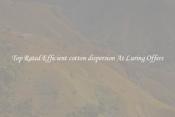 Top Rated Efficient cotton dispersion At Luring Offers