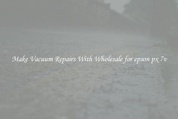 Make Vacuum Repairs With Wholesale for epson px 7v