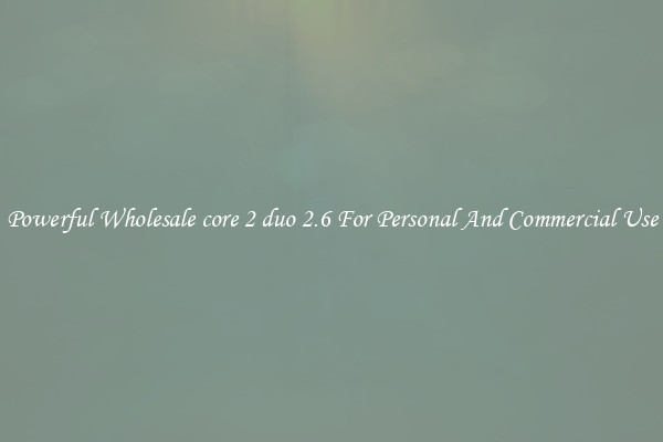 Powerful Wholesale core 2 duo 2.6 For Personal And Commercial Use