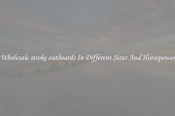 Wholesale stroke outboards In Different Sizes And Horsepower