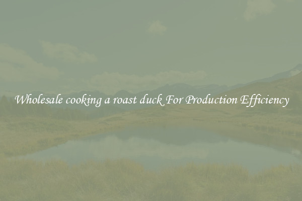 Wholesale cooking a roast duck For Production Efficiency