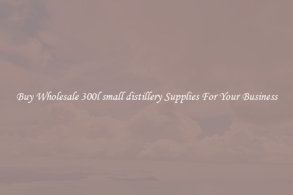 Buy Wholesale 300l small distillery Supplies For Your Business