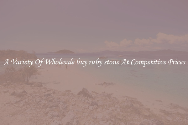 A Variety Of Wholesale buy ruby stone At Competitive Prices