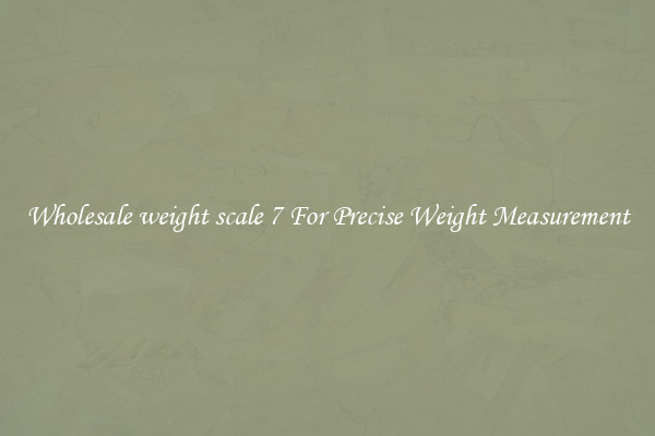 Wholesale weight scale 7 For Precise Weight Measurement