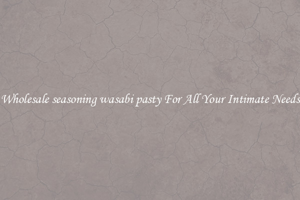 Wholesale seasoning wasabi pasty For All Your Intimate Needs