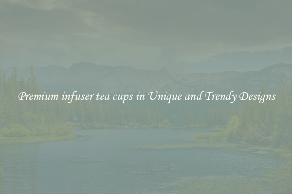 Premium infuser tea cups in Unique and Trendy Designs