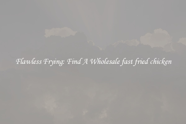 Flawless Frying: Find A Wholesale fast fried chicken