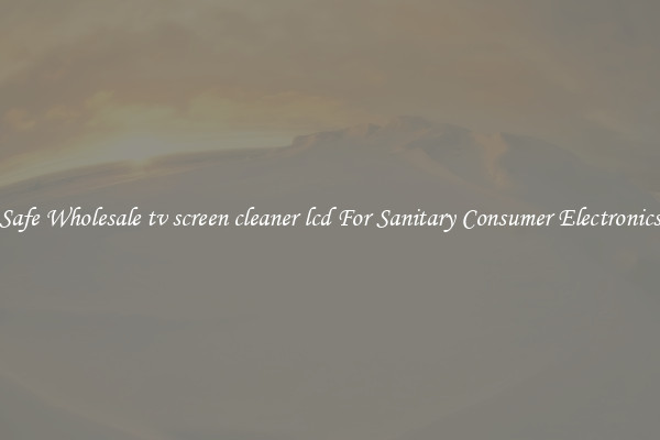Safe Wholesale tv screen cleaner lcd For Sanitary Consumer Electronics