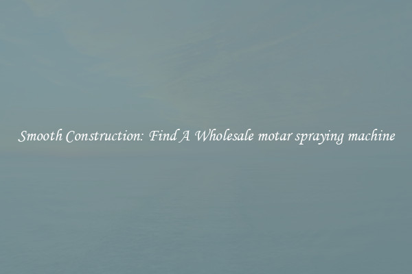  Smooth Construction: Find A Wholesale motar spraying machine 