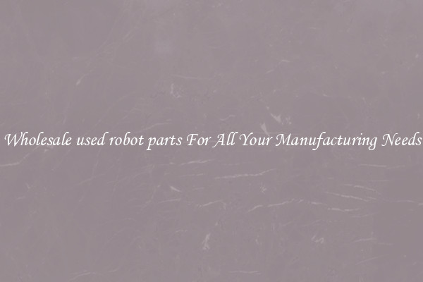 Wholesale used robot parts For All Your Manufacturing Needs
