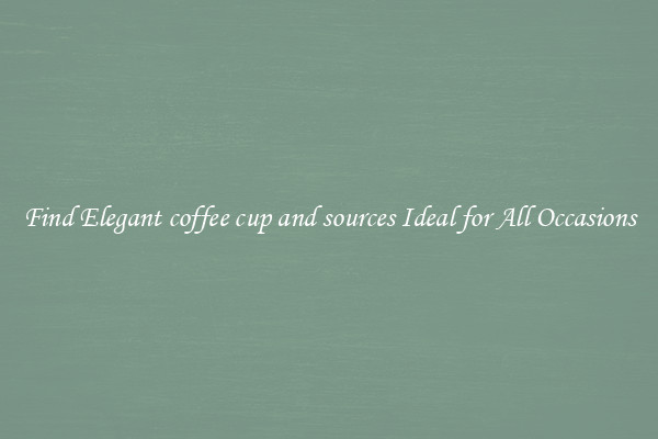 Find Elegant coffee cup and sources Ideal for All Occasions