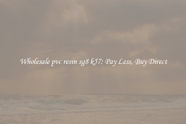 Wholesale pvc resin sg8 k57: Pay Less, Buy Direct