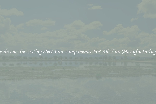 Wholesale cnc die casting electronic components For All Your Manufacturing Needs