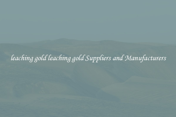 leaching gold leaching gold Suppliers and Manufacturers