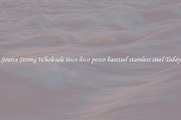 Source Strong Wholesale tisco lisco posco baosteel stainless steel Today