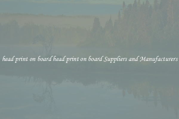 head print on board head print on board Suppliers and Manufacturers