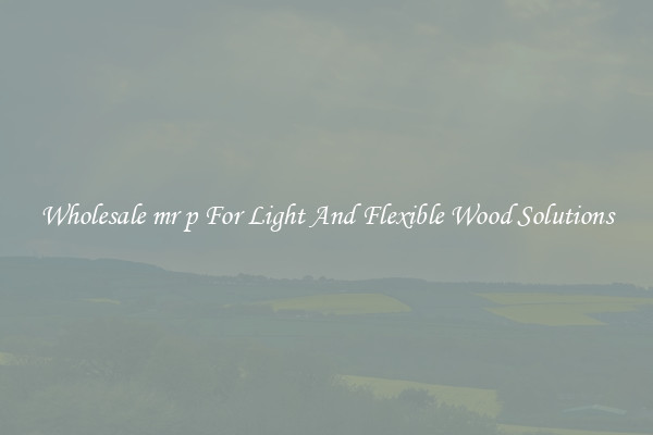 Wholesale mr p For Light And Flexible Wood Solutions
