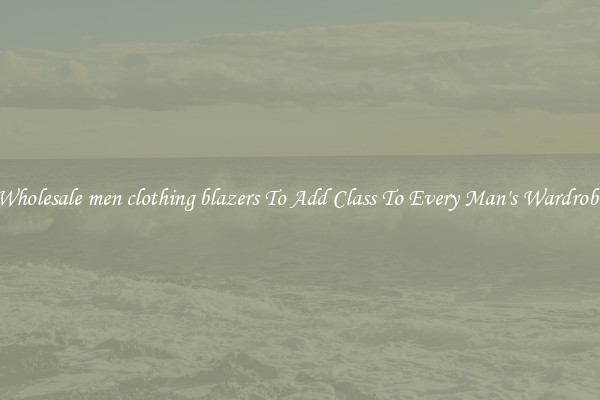 Wholesale men clothing blazers To Add Class To Every Man's Wardrobe