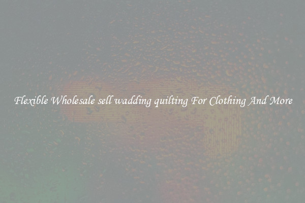 Flexible Wholesale sell wadding quilting For Clothing And More