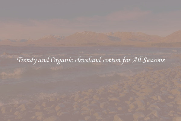 Trendy and Organic cleveland cotton for All Seasons