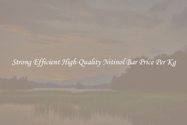 Strong Efficient High-Quality Nitinol Bar Price Per Kg