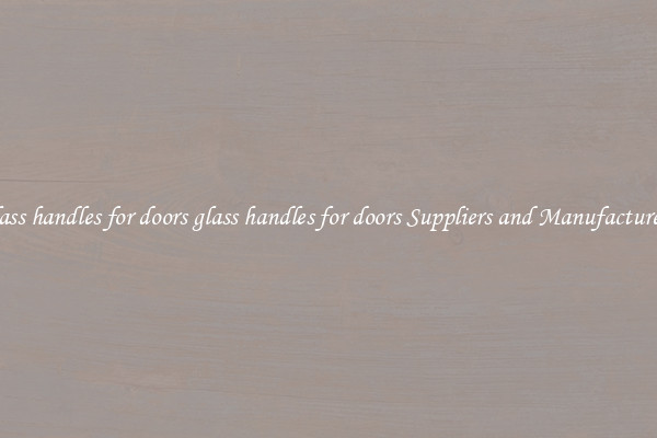 glass handles for doors glass handles for doors Suppliers and Manufacturers