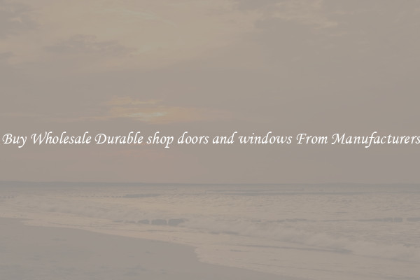 Buy Wholesale Durable shop doors and windows From Manufacturers