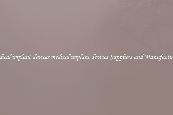 medical implant devices medical implant devices Suppliers and Manufacturers