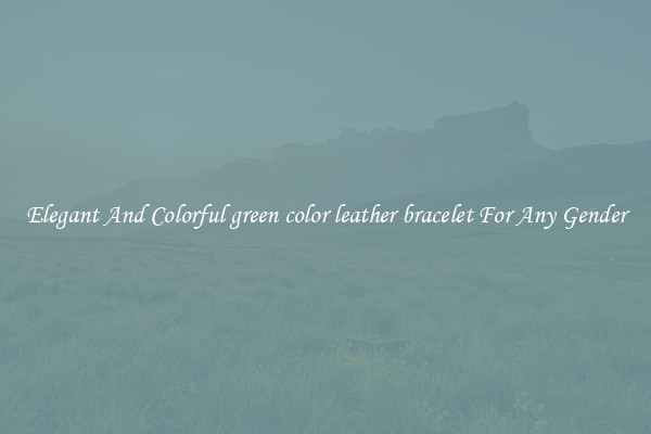 Elegant And Colorful green color leather bracelet For Any Gender