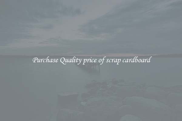 Purchase Quality price of scrap cardboard