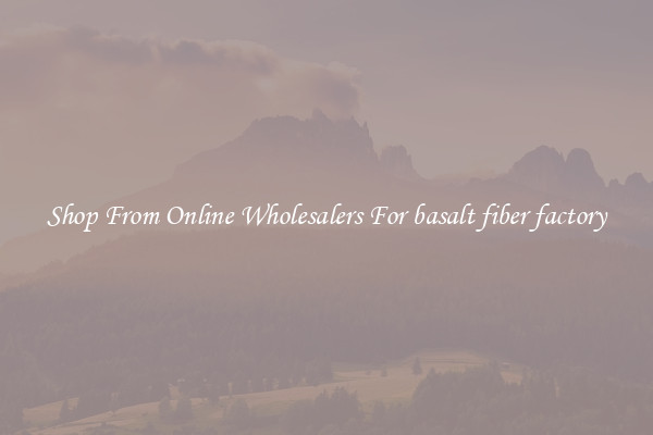 Shop From Online Wholesalers For basalt fiber factory