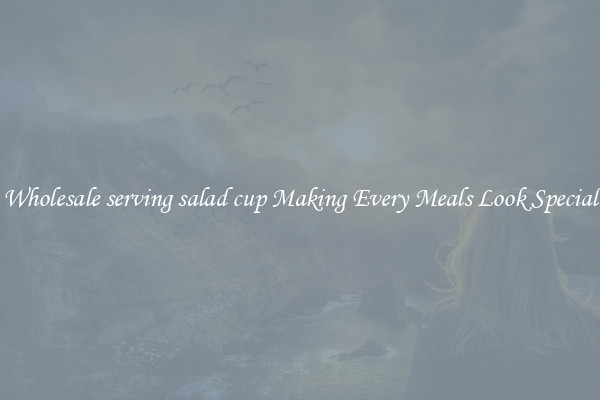 Wholesale serving salad cup Making Every Meals Look Special