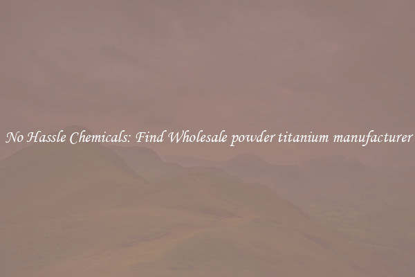 No Hassle Chemicals: Find Wholesale powder titanium manufacturer