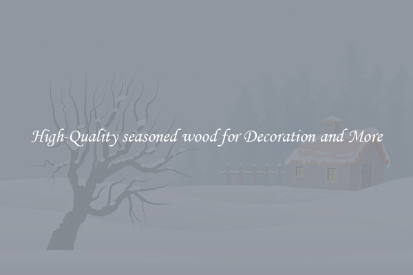 High-Quality seasoned wood for Decoration and More