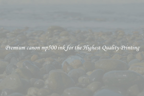 Premium canon mp500 ink for the Highest Quality Printing
