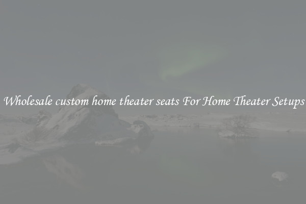 Wholesale custom home theater seats For Home Theater Setups