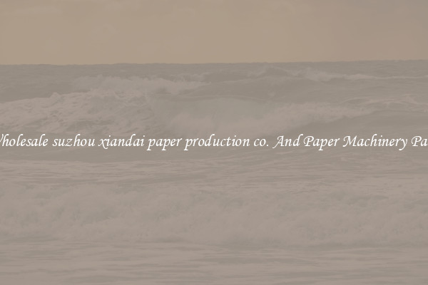 Wholesale suzhou xiandai paper production co. And Paper Machinery Parts